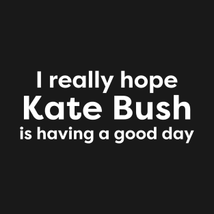 I hope Kate Bush is having a good day3 T-Shirt