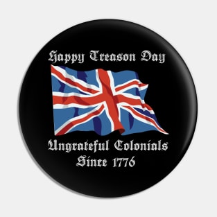 Happy Treason Day Ungrateful Colonials Since 1776 Pin