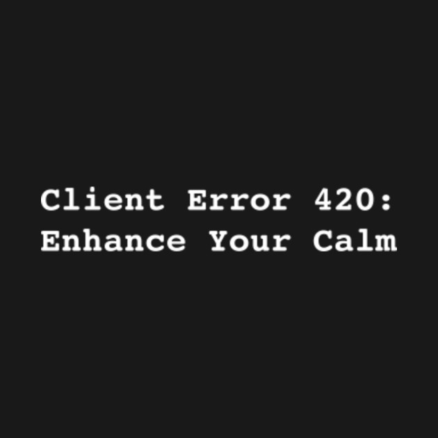 Error 420: Enhance Your Calm by RandomNerd