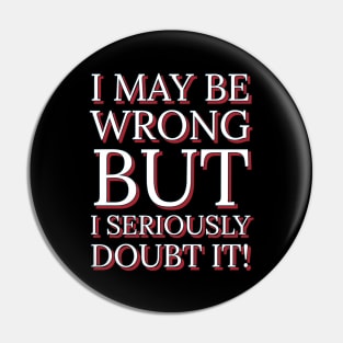 I May Be Wrong But I Seriously Doubt It Pin