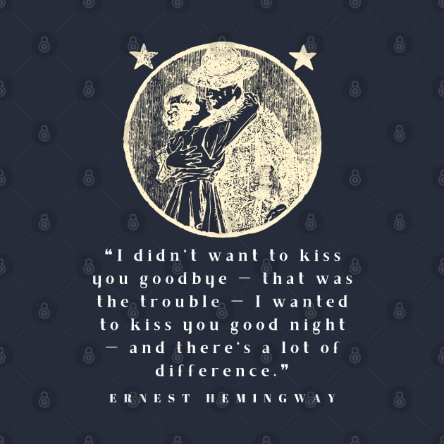 Copy of Ernest Hemingway quote: I didn’t want to kiss you goodbye — that was the trouble... by artbleed