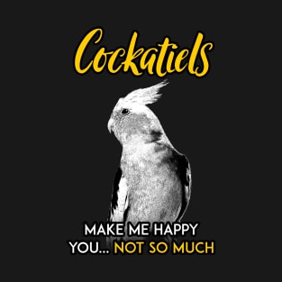 Cockatiel make me happy you not so much T-Shirt