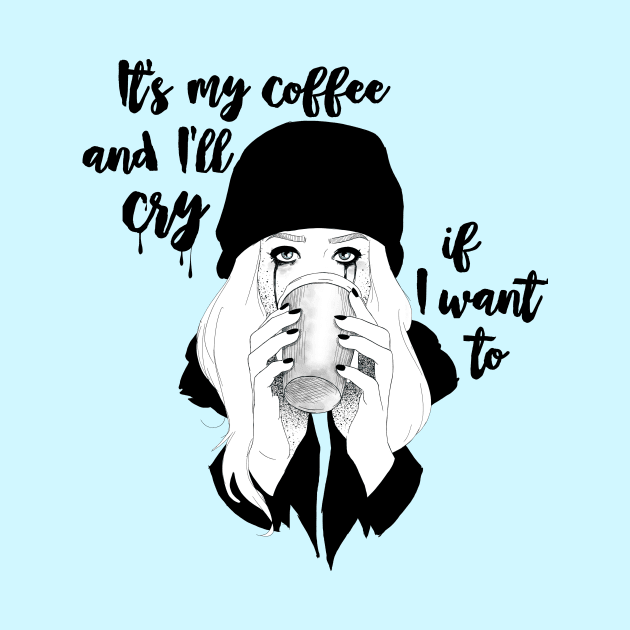 Its My Coffee and I'll Cry If I Want To... by CatAstropheBoxes