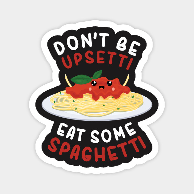 Don T Be Upsetti Eat Some Spaghetti Shirt Spaghetti Magnet Teepublic