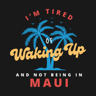 Funny Hawaiian, I’m Tired of Waking Up and Not Being In Maui T-Shirt