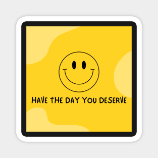 HAVE THE DAY YOU DESERVE Magnet