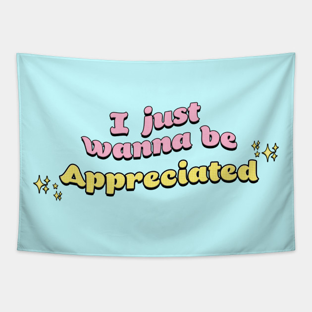 I Just Wanna Be Appreciated Meme Tapestry Teepublic I Just Wanna Be Appreciated Meme Tapestry Teepublic