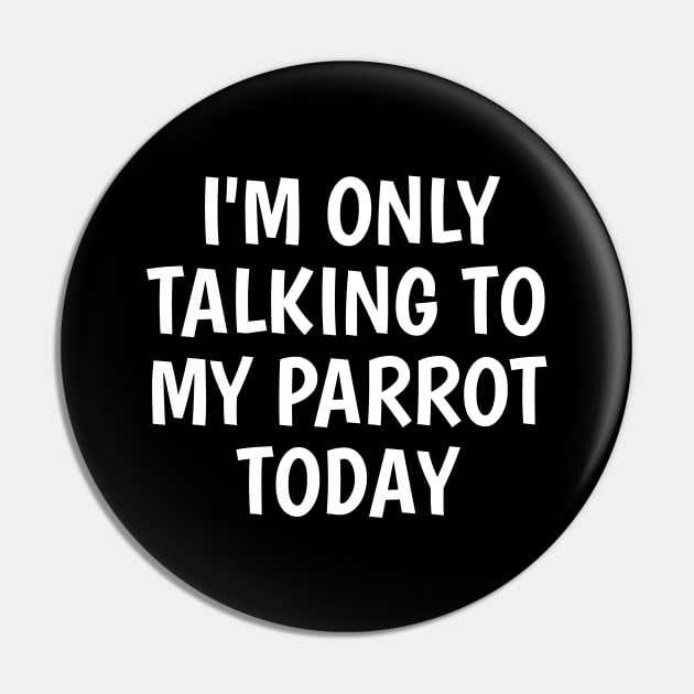 I'm Only Talking To My Parrot Today Pin by SpHu24