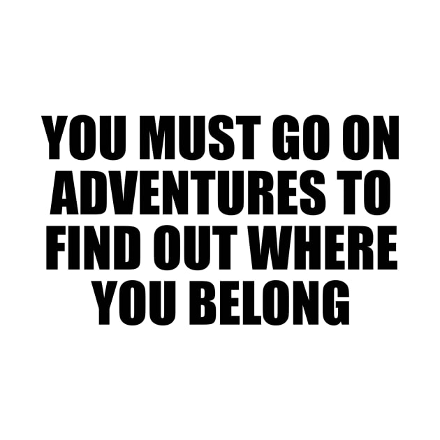 You must go on adventures to find out where you belong by It'sMyTime