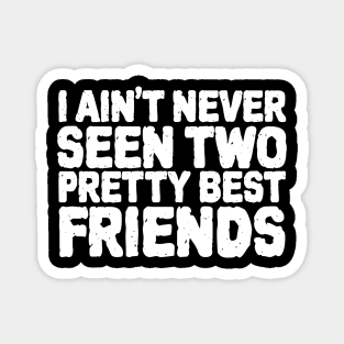 I Aint Never Seen Two Pretty Best Friends Magnet