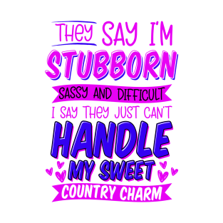 They Say I'm Stubborn Sassy and Difficult. I Say They Just Can't Handle My Sweet Country Charm. Funny Sarcastic Birthday Gift idea T-Shirt