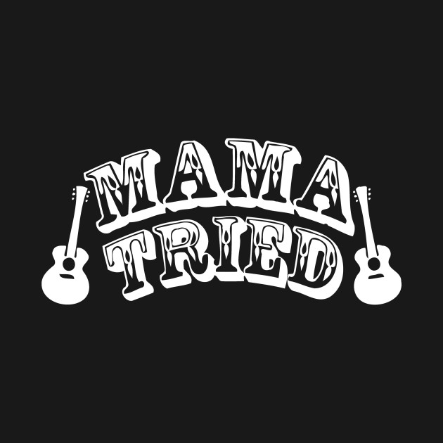 Mama Tried - Mama Tried - T-Shirt | TeePublic