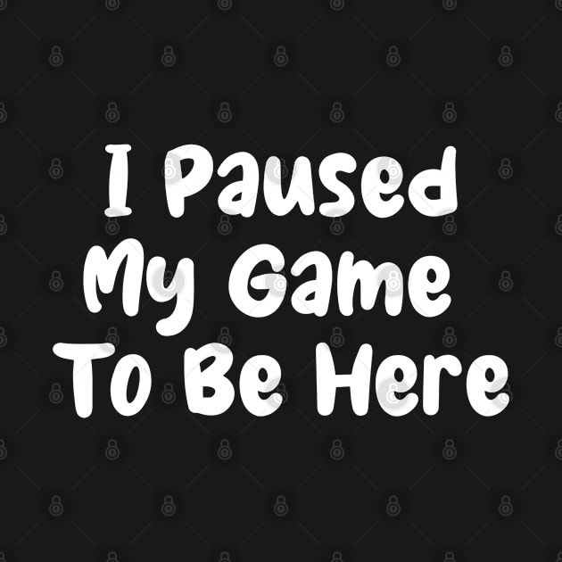 I Paused My Game To Be Here, Funny Text by Batrisyiaraniafitri