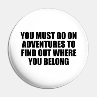 You must go on adventures to find out where you belong Pin