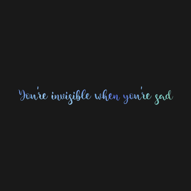 You're Invisible When You're Sad by TheatreThoughts