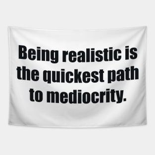 Being realistic is the quickest path to mediocrity Tapestry