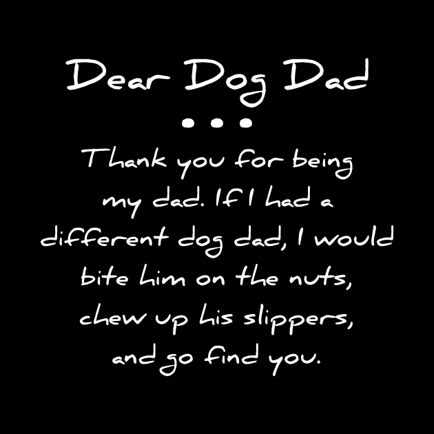 Dear dog dad. Thank you for being my dad. If I had a different dog dad, I would bite him on the nuts, chew up his slippers, and go find you T-shirt by RedYolk