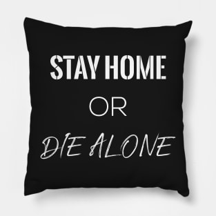STAY HOME OR DIE ALONE Pillow