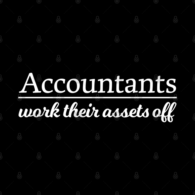 Accountant - Accountants Work Their Assets Off by Kudostees