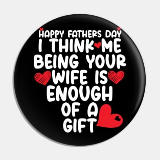 Happy father's day I Think Me Being Your Wife Is Enough of a gift Pin