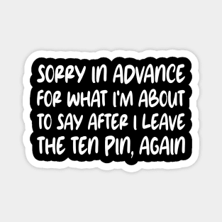 Sorry In Advance For What I'm About To Say After I Leave The Ten Pin, Again Magnet