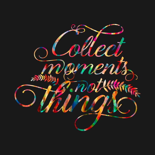 Collect moments not things by ArtisticParadigms