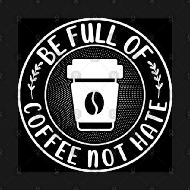 Be Full Of Coffee Not Hate by ZENAMAY