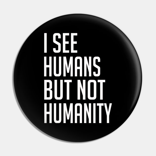 I See Humans But Not Humanity - Humanity First Pin by Sam Andrea