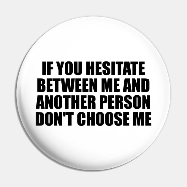 If you hesitate between me and another person don't choose me Pin by BL4CK&WH1TE 