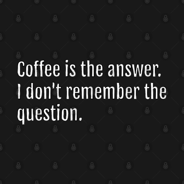 Coffee is the answer. I don't remember the question. (Black Edition) by QuotopiaThreads