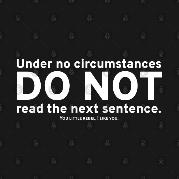 Under no circumstances, DO NOT read the next sentence. You little rebel, I like you. by Styr Designs