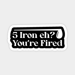 Iron Eh? You're Fired Magnet