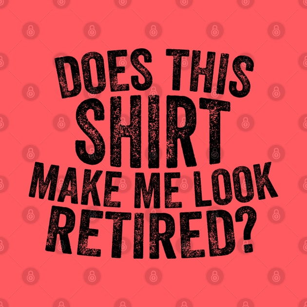 Does This Shirt Make Me Look Retired-Retirement- by S-Log