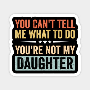 Funny Mom Dad Quote - You Can’t Tell Me What To Do You’re Not My Daughter Magnet