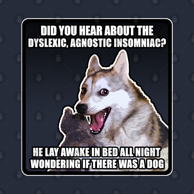 Did you hear about the dyslexic, agnostic insomniac? He lay awake in bed all night wondering if there was a Dog - Funny Joke Meme Dog by DankFutura