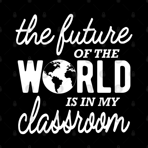 Kindergarten Teacher - The future of the world is in my classroom by KC Happy Shop