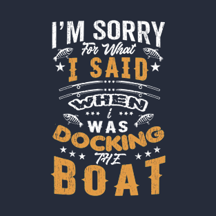 I'm sorry for what I said when i was docking the boat T-Shirt