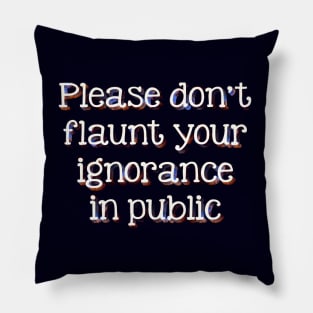 Please don't flaunt your ignorance Pillow