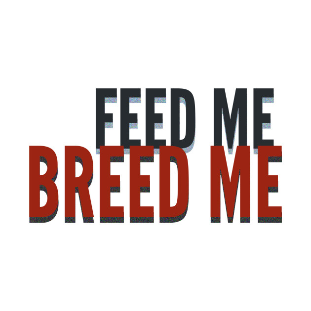 Feed Me, Breed Me Gay TShirt TeePublic