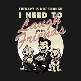 Therapy is not enough, I need to laugh with friends T-Shirt