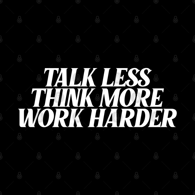 Talk less think more work harder by Ericokore