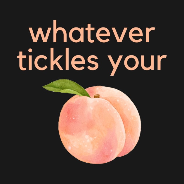 Whatever tickles your peach- an old saying design by C-Dogg