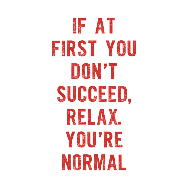 If At First You Don't Succeed Relax You're Normal by MotivatedType