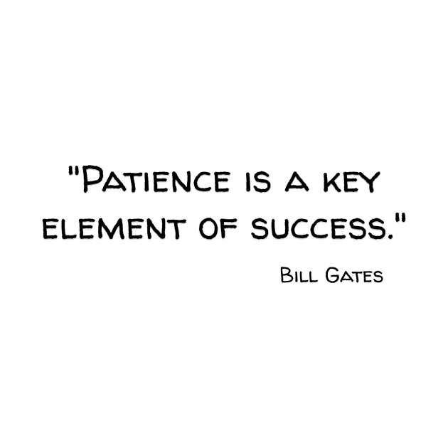 "Patience is a key element of success." Bill Gates by Great Minds Speak