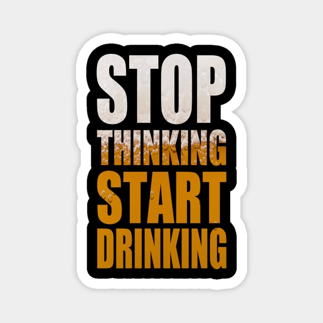 Stop Thinking Start Drinking - Funny Beer Party Quote Magnet by MrPink017