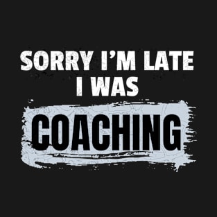 Sorry I'm Late I Was Coaching T-Shirt