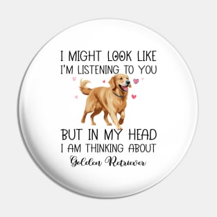 I Might Look Like I'm Listening To You But In My Head I Am Thinking About Golden Retriever Funny Pin