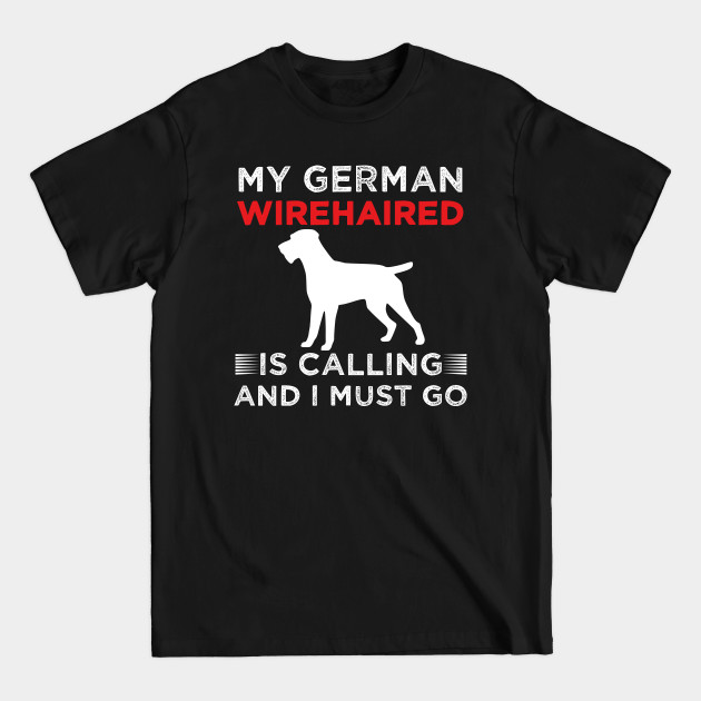 my german wirehaired pointer is calling and i must go - German Wirehaired Pointer Gift - T-Shirt