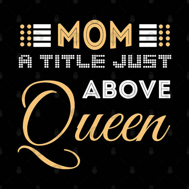 Mom A Title Just Above Queen by Themingoshirt