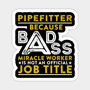 Pipefitter Because Badass Miracle Worker Is Not An Official Job Title Magnet